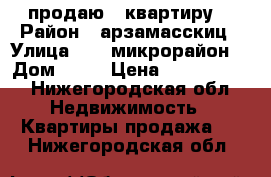 продаю 2 квартиру  › Район ­ арзамасскиц › Улица ­ 11 микрорайон  › Дом ­ 50 › Цена ­ 2 250 000 - Нижегородская обл. Недвижимость » Квартиры продажа   . Нижегородская обл.